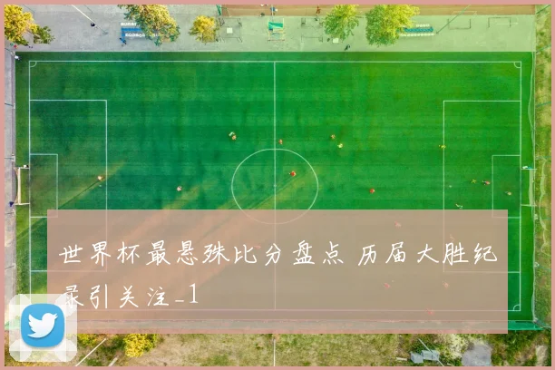 世界杯最悬殊比分盘点 历届大胜纪录引关注_1