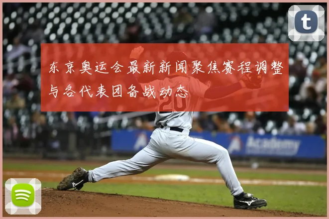 东京奥运会最新新闻聚焦赛程调整与各代表团备战动态