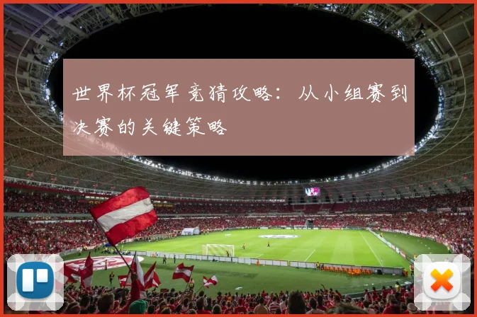 世界杯冠军竞猜攻略：从小组赛到决赛的关键策略