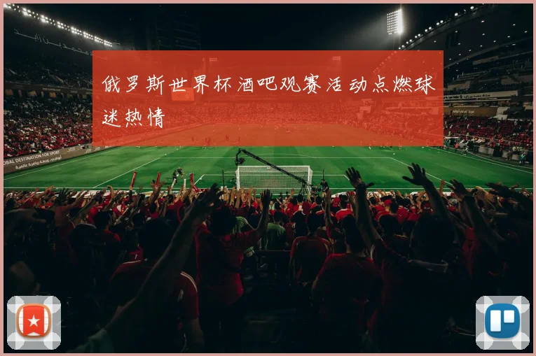 俄罗斯世界杯酒吧观赛活动点燃球迷热情