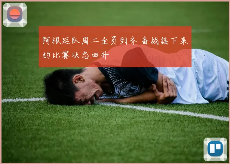 阿根廷队周二全员到齐 备战接下来的比赛状态回升