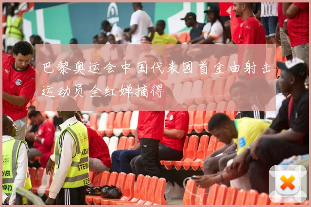 巴黎奥运会中国代表团首金由射击运动员全红婵摘得