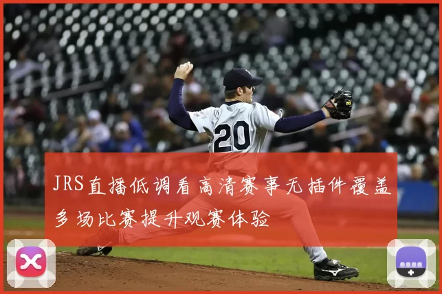 JRS直播低调看高清赛事无插件覆盖多场比赛提升观赛体验