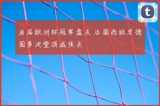 历届欧洲杯冠军盘点 法国西班牙德国多次登顶成焦点