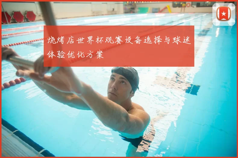 烧烤店世界杯观赛设备选择与球迷体验优化方案