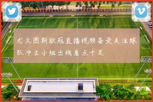 尤文图斯欧冠直播视频备受关注球队冲击小组出线看点十足