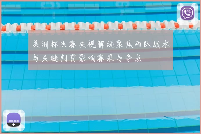 美洲杯决赛央视解说聚焦两队战术与关键判罚影响赛果与争点