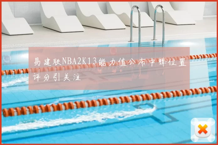 易建联NBA2K13能力值公布中锋位置评分引关注