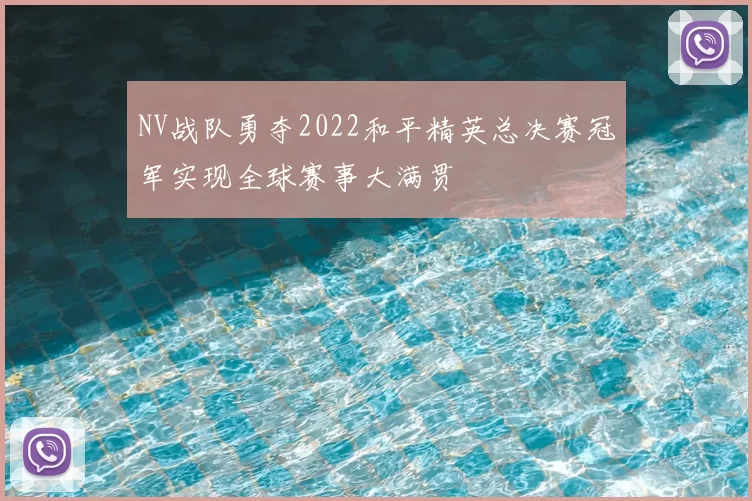 NV战队勇夺2022和平精英总决赛冠军实现全球赛事大满贯