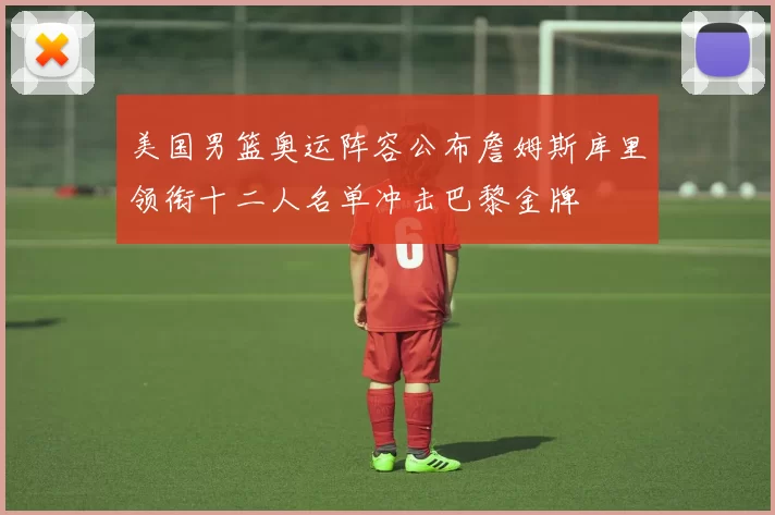 美国男篮奥运阵容公布詹姆斯库里领衔十二人名单冲击巴黎金牌