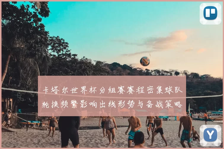 卡塔尔世界杯分组赛赛程密集球队轮换频繁影响出线形势与备战策略