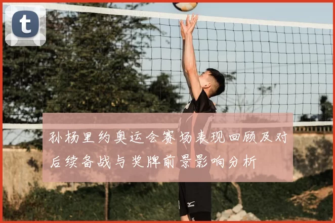 孙杨里约奥运会赛场表现回顾及对后续备战与奖牌前景影响分析