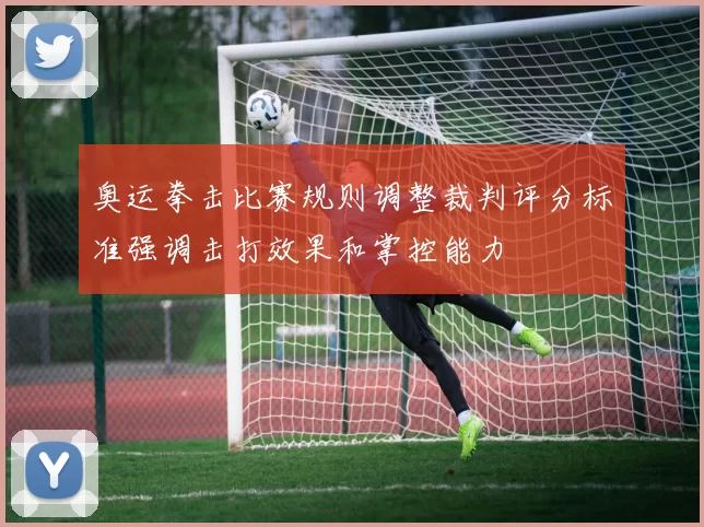 奥运拳击比赛规则调整裁判评分标准强调击打效果和掌控能力