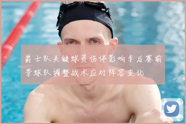 爵士队关键球员伤停影响季后赛前景球队调整战术应对阵容变化