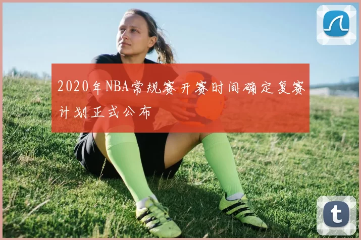 2020年NBA常规赛开赛时间确定复赛计划正式公布