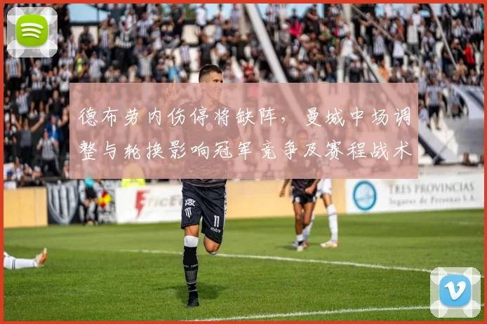 德布劳内伤停将缺阵,曼城中场调整与轮换影响冠军竞争及赛程战术部署