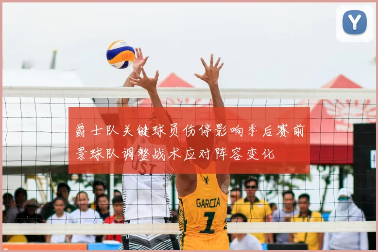 爵士队关键球员伤停影响季后赛前景球队调整战术应对阵容变化