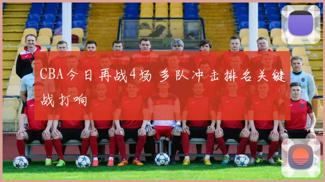 CBA今日再战4场 多队冲击排名关键战打响