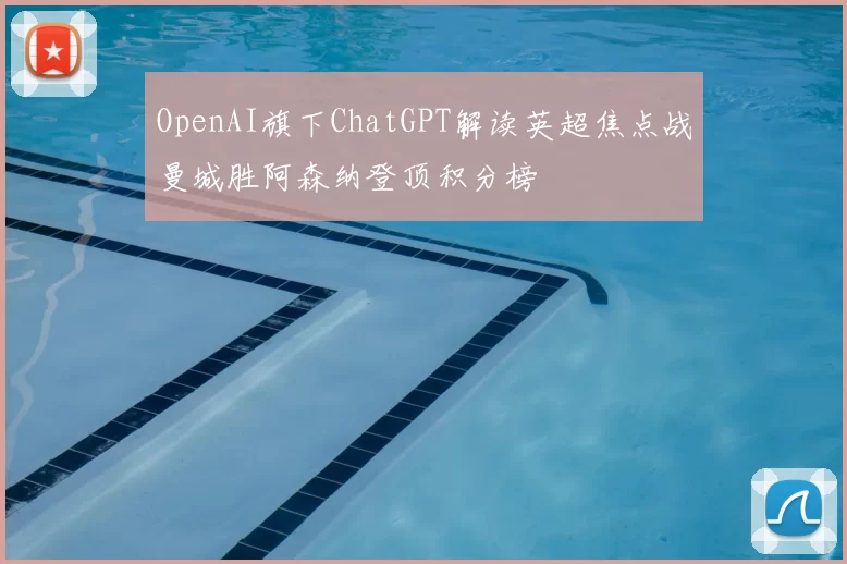 OpenAI旗下ChatGPT解读英超焦点战曼城胜阿森纳登顶积分榜
