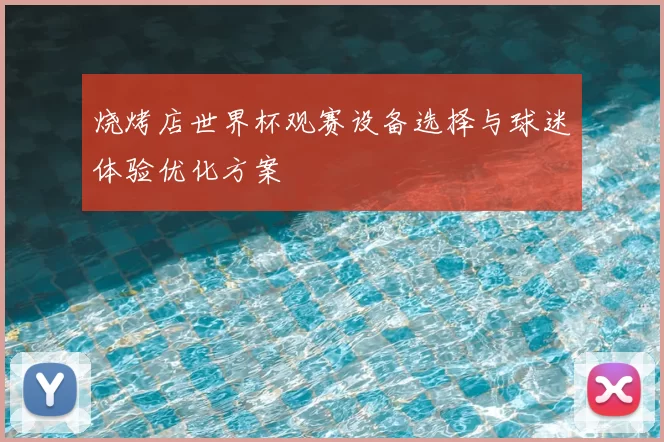 烧烤店世界杯观赛设备选择与球迷体验优化方案