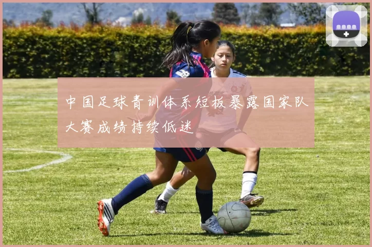 中国足球青训体系短板暴露国家队大赛成绩持续低迷