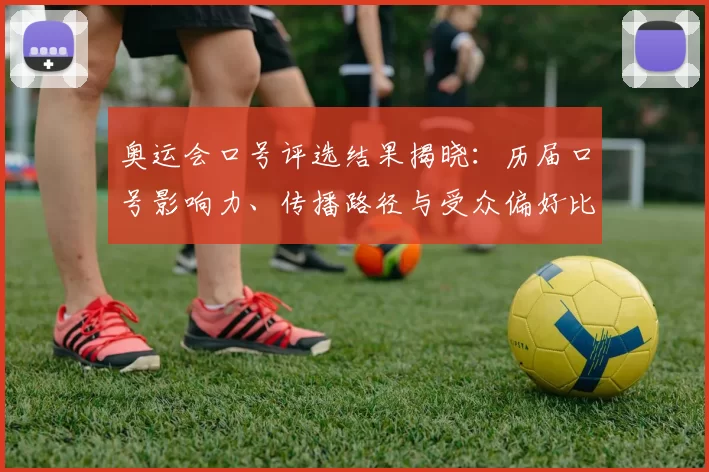 奥运会口号评选结果揭晓：历届口号影响力、传播路径与受众偏好比较