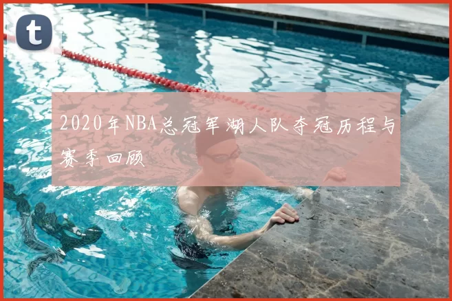 2020年NBA总冠军湖人队夺冠历程与赛季回顾