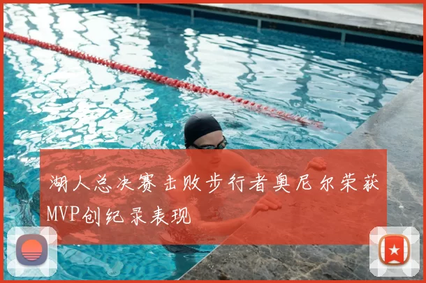 湖人总决赛击败步行者奥尼尔荣获MVP创纪录表现