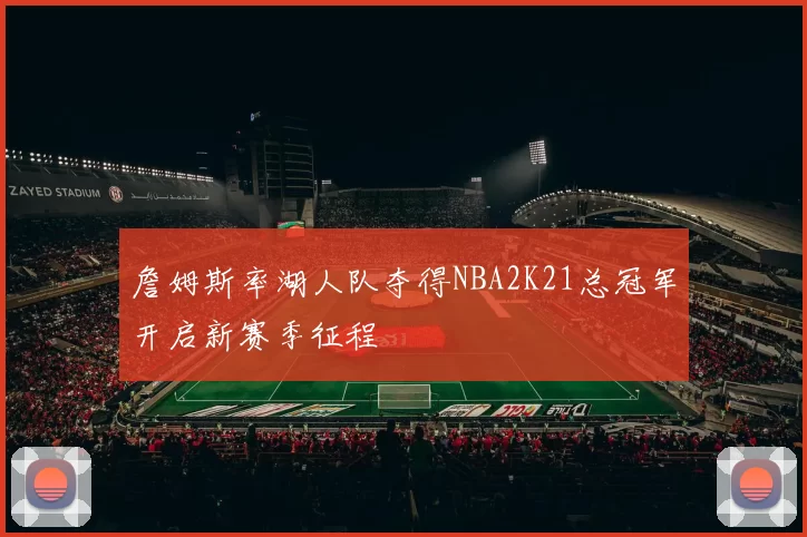 詹姆斯率湖人队夺得NBA2K21总冠军开启新赛季征程