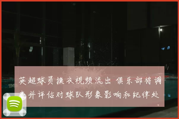 英超球员换衣视频流出 俱乐部将调查并评估对球队形象影响和纪律处理