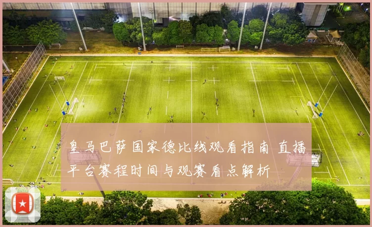 皇马巴萨国家德比线观看指南 直播平台赛程时间与观赛看点解析