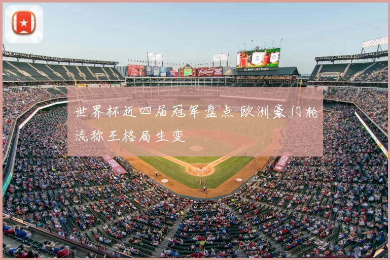 世界杯近四届冠军盘点 欧洲豪门轮流称王格局生变